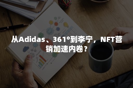 从Adidas、361°到李宁，NFT营销加速内卷？