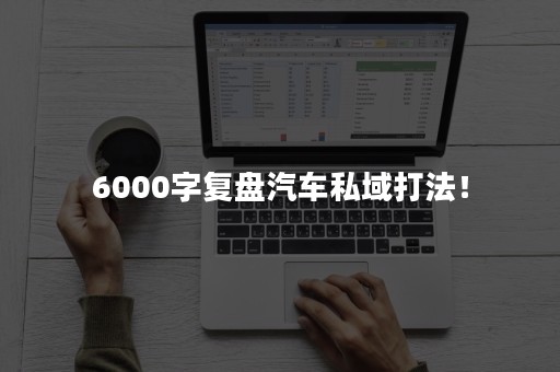 6000字复盘汽车私域打法！