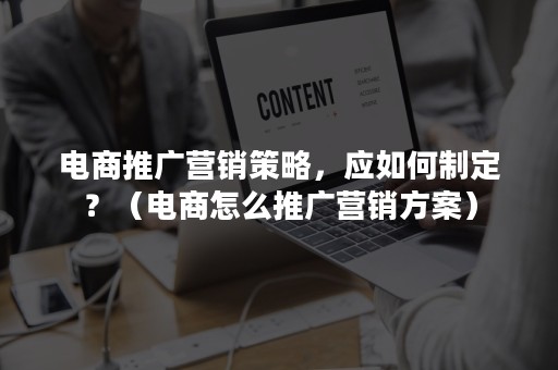 电商推广营销策略，应如何制定？（电商怎么推广营销方案）