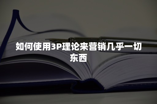 如何使用3P理论来营销几乎一切东西