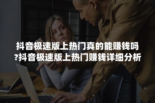 抖音极速版上热门真的能赚钱吗?抖音极速版上热门赚钱详细分析