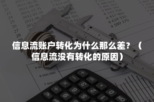 信息流账户转化为什么那么差？（信息流没有转化的原因）