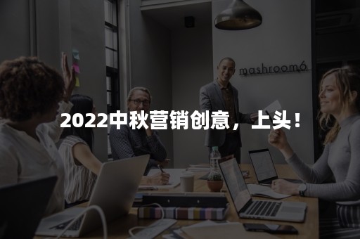 2022中秋营销创意，上头！