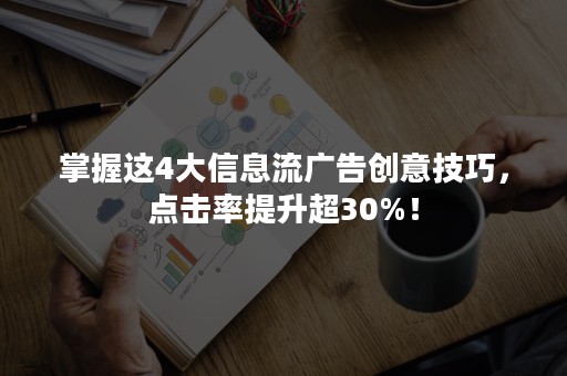 掌握这4大信息流广告创意技巧，点击率提升超30%！