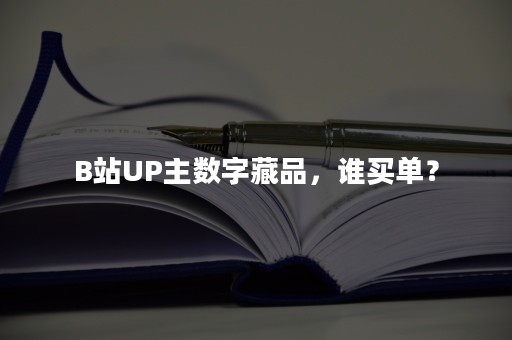 B站UP主数字藏品，谁买单？