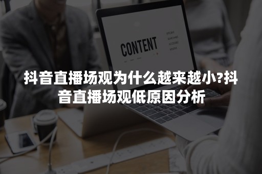 抖音直播场观为什么越来越小?抖音直播场观低原因分析