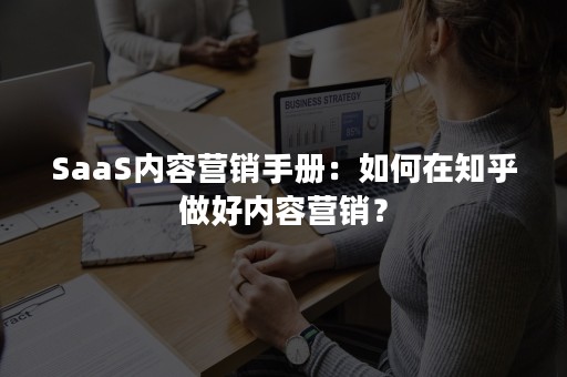 SaaS内容营销手册：如何在知乎做好内容营销？