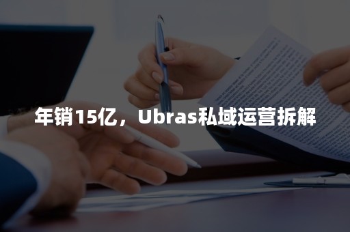 年销15亿，Ubras私域运营拆解