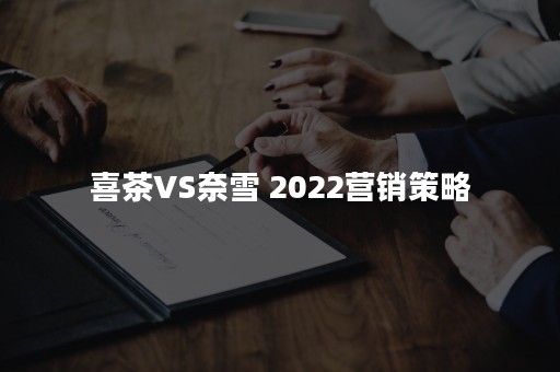 喜茶VS奈雪 2022营销策略
