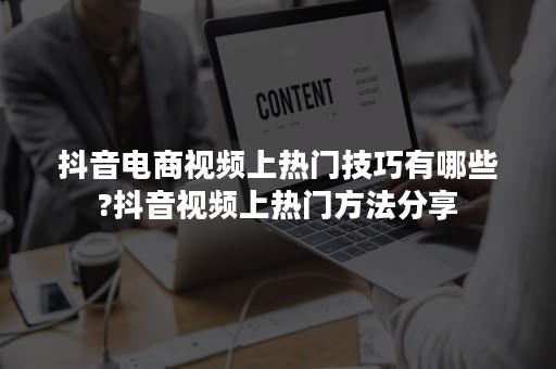 抖音电商视频上热门技巧有哪些?抖音视频上热门方法分享