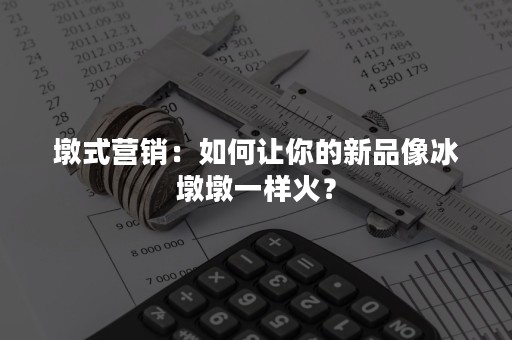 墩式营销：如何让你的新品像冰墩墩一样火？