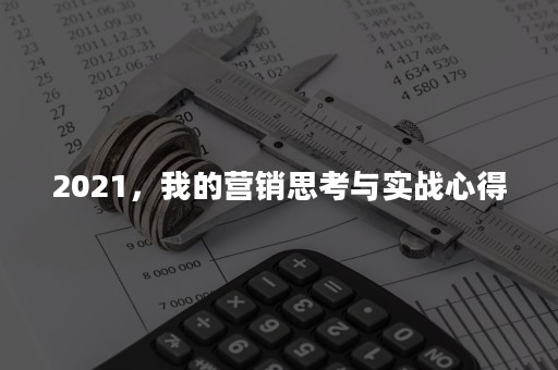 2021，我的营销思考与实战心得