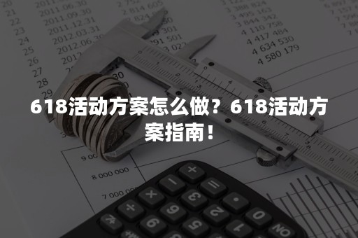 618活动方案怎么做？618活动方案指南！