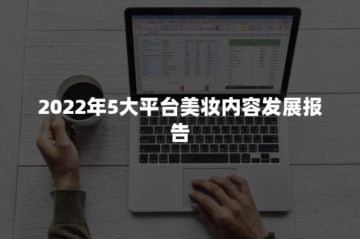 2022年5大平台美妆内容发展报告