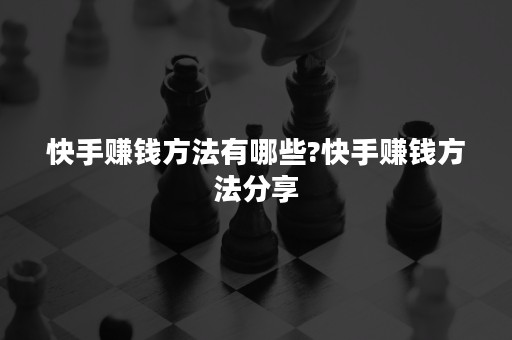 快手赚钱方法有哪些?快手赚钱方法分享