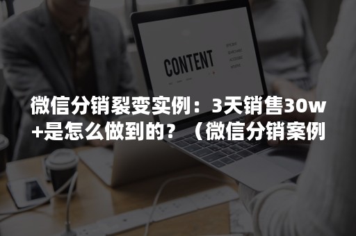 微信分销裂变实例：3天销售30w+是怎么做到的？（微信分销案例）