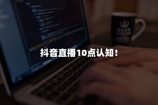 抖音直播10点认知！