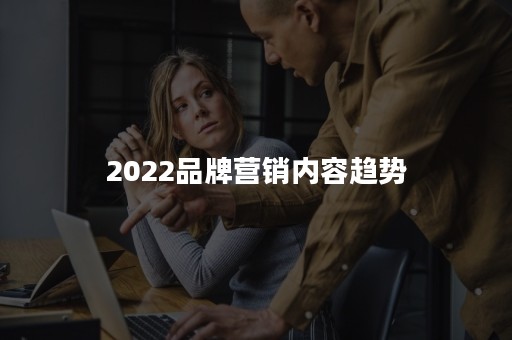 2022品牌营销内容趋势