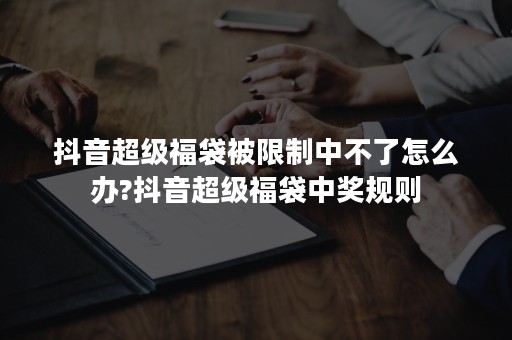 抖音超级福袋被限制中不了怎么办?抖音超级福袋中奖规则