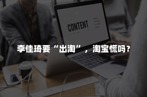 李佳琦要“出淘”，淘宝慌吗？