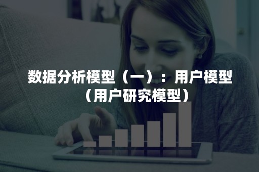 数据分析模型（一）：用户模型（用户研究模型）