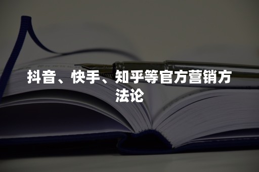 抖音、快手、知乎等官方营销方法论