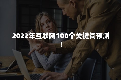 2022年互联网100个关键词预测！