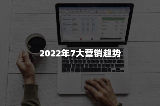 2022年7大营销趋势