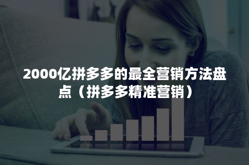 2000亿拼多多的最全营销方法盘点（拼多多精准营销）