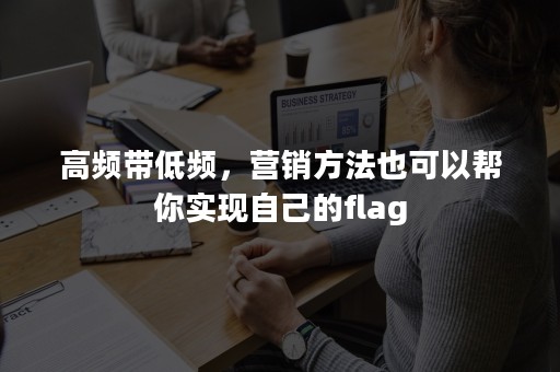高频带低频，营销方法也可以帮你实现自己的flag