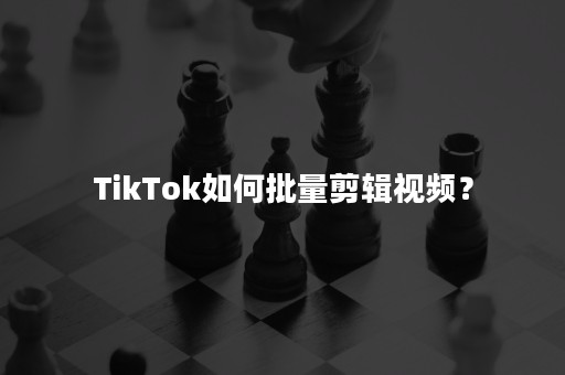 TikTok如何批量剪辑视频？