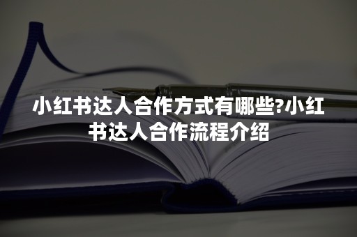 小红书达人合作方式有哪些?小红书达人合作流程介绍