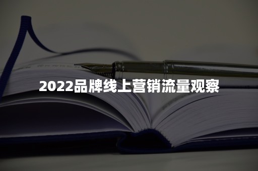 2022品牌线上营销流量观察