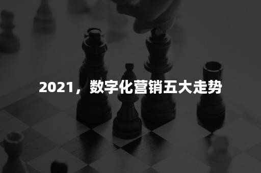 2021，数字化营销五大走势