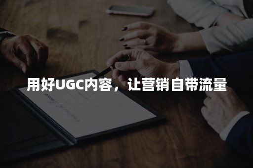 用好UGC内容，让营销自带流量