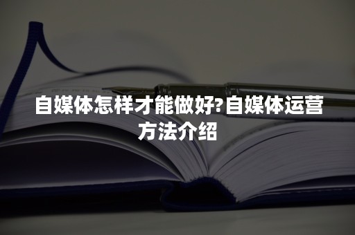 自媒体怎样才能做好?自媒体运营方法介绍