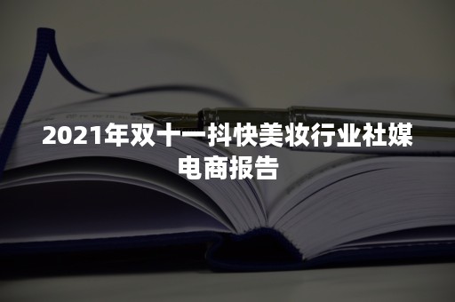 2021年双十一抖快美妆行业社媒电商报告