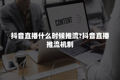 抖音直播什么时候推流?抖音直播推流机制