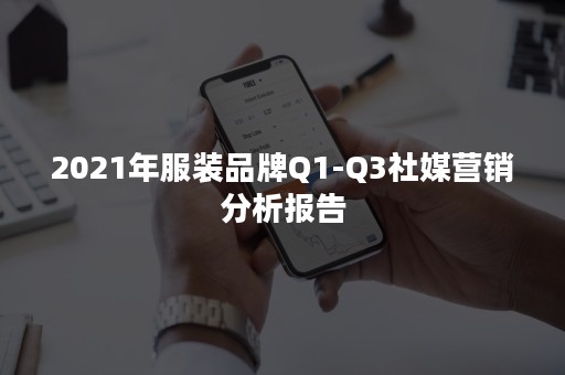 2021年服装品牌Q1-Q3社媒营销分析报告