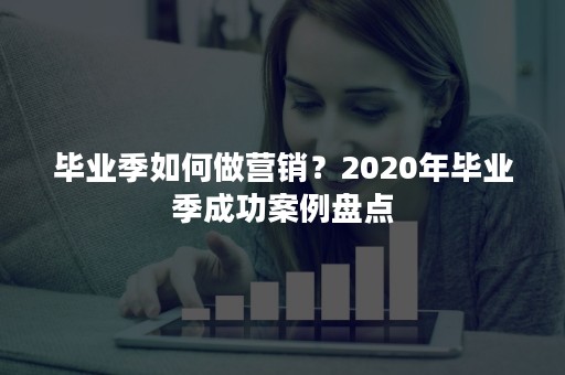 毕业季如何做营销？2020年毕业季成功案例盘点