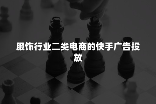 服饰行业二类电商的快手广告投放