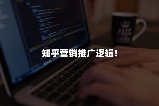 知乎营销推广逻辑！
