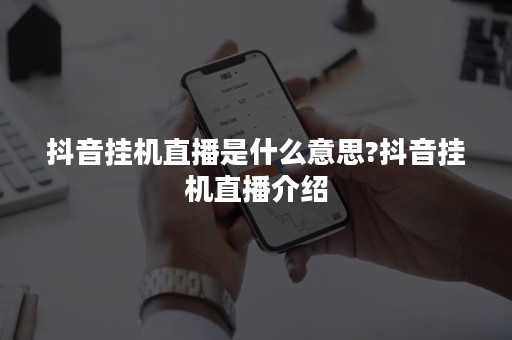 抖音挂机直播是什么意思?抖音挂机直播介绍