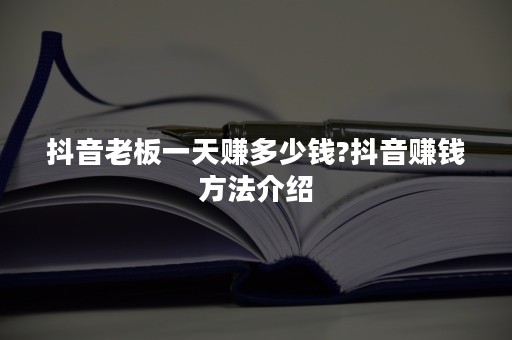 抖音老板一天赚多少钱?抖音赚钱方法介绍