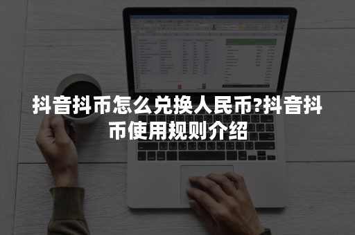 抖音抖币怎么兑换人民币?抖音抖币使用规则介绍