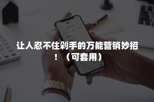 让人忍不住剁手的万能营销妙招！（可套用）