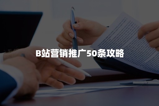 B站营销推广50条攻略