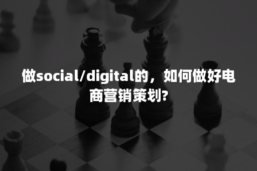 做social/digital的，如何做好电商营销策划?