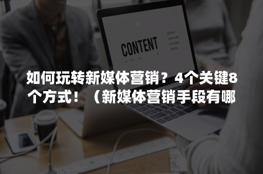 如何玩转新媒体营销？4个关键8个方式！（新媒体营销手段有哪些方式）