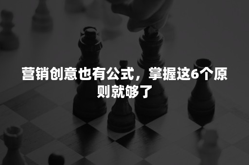 营销创意也有公式，掌握这6个原则就够了